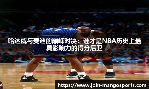 哈达威与麦迪的巅峰对决：谁才是NBA历史上最具影响力的得分后卫